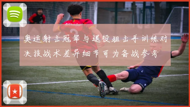 奥运射击冠军与退役狙击手训练对决技战术差异细节可为备战参考