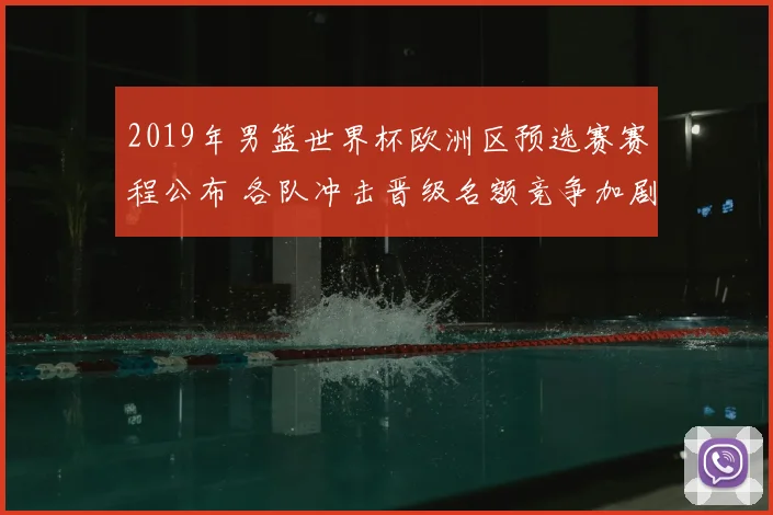 2019年男篮世界杯欧洲区预选赛赛程公布 各队冲击晋级名额竞争加剧