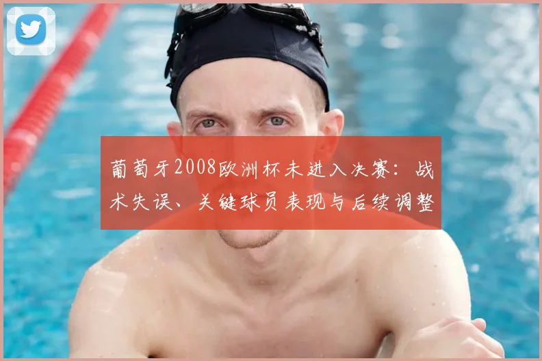 葡萄牙2008欧洲杯未进入决赛：战术失误、关键球员表现与后续调整