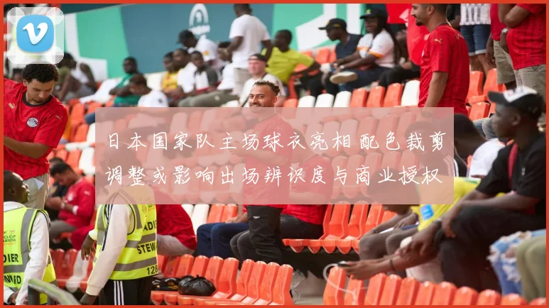 日本国家队主场球衣亮相 配色裁剪调整或影响出场辨识度与商业授权