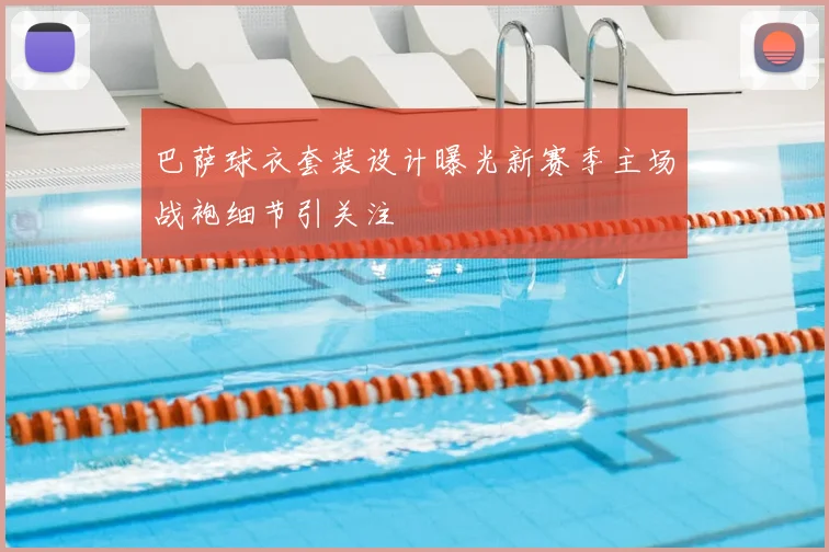 巴萨球衣套装设计曝光新赛季主场战袍细节引关注