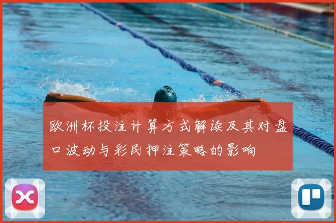 欧洲杯投注计算方式解读及其对盘口波动与彩民押注策略的影响