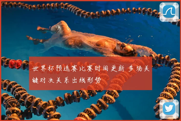 世界杯预选赛比赛时间更新 多场关键对决关系出线形势