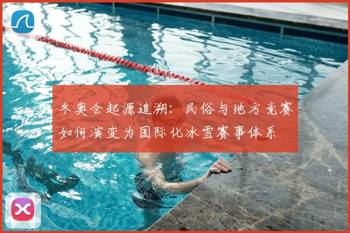 冬奥会起源追溯：民俗与地方竞赛如何演变为国际化冰雪赛事体系