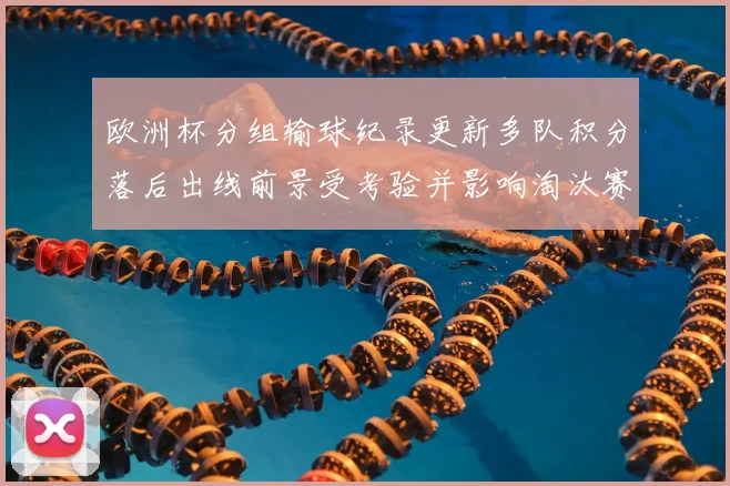 欧洲杯分组输球纪录更新多队积分落后出线前景受考验并影响淘汰赛对阵