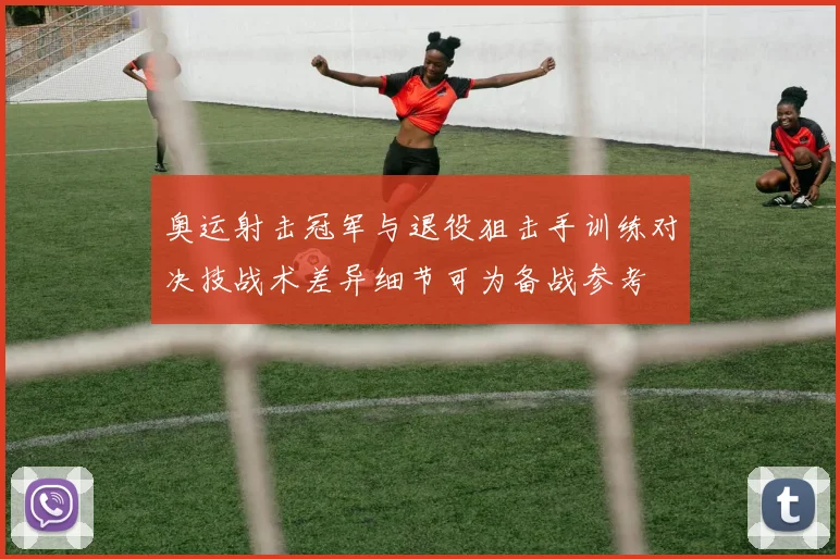 奥运射击冠军与退役狙击手训练对决技战术差异细节可为备战参考