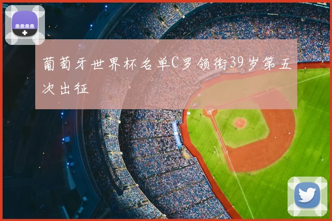 葡萄牙世界杯名单C罗领衔39岁第五次出征