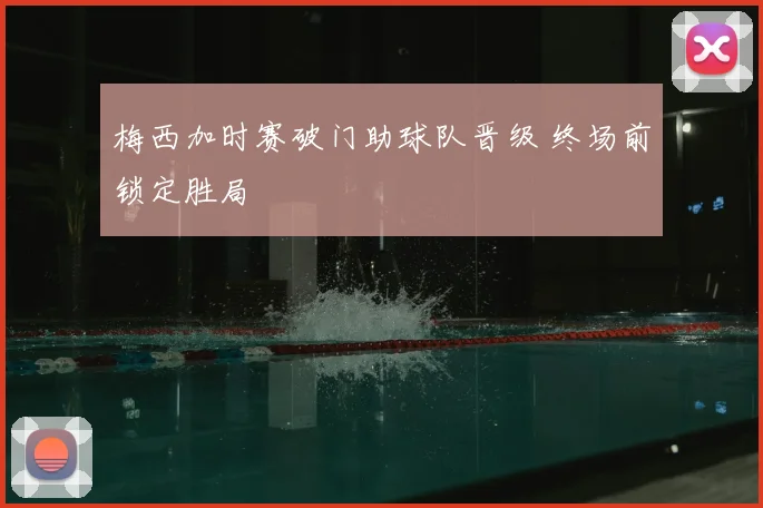 梅西加时赛破门助球队晋级 终场前锁定胜局