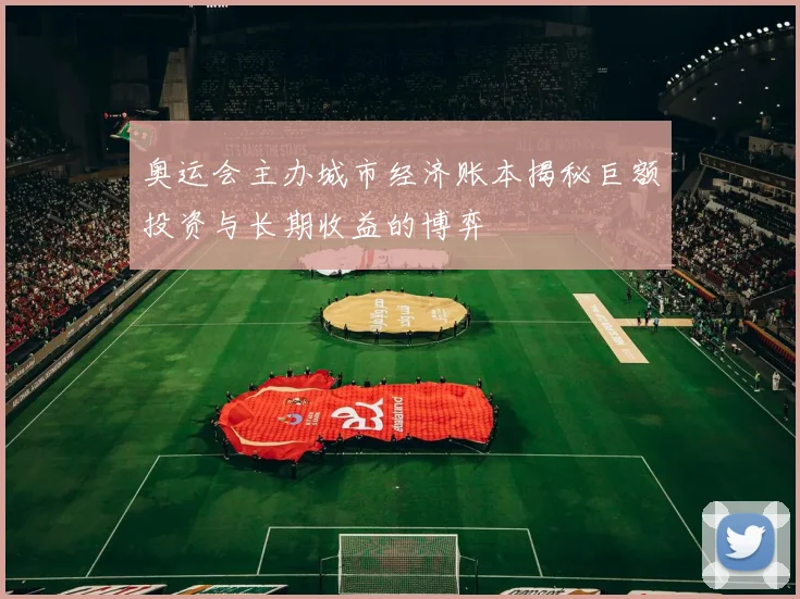 奥运会主办城市经济账本揭秘巨额投资与长期收益的博弈