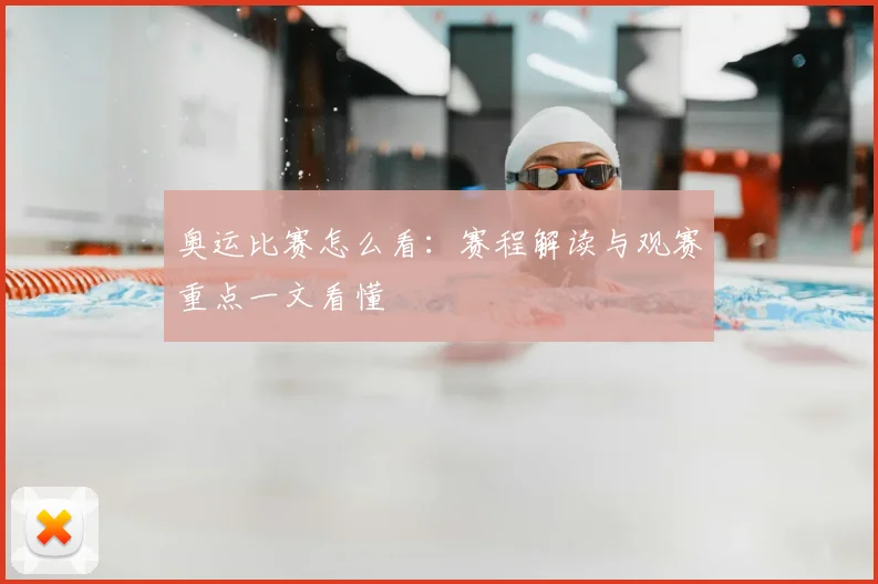 奥运比赛怎么看：赛程解读与观赛重点一文看懂