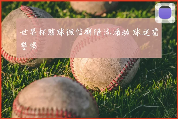 世界杯赌球微信群暗流涌动 球迷需警惕