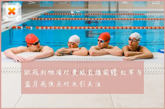 欧冠利物浦对曼城直播前瞻 红军与蓝月亮焦点对决引关注
