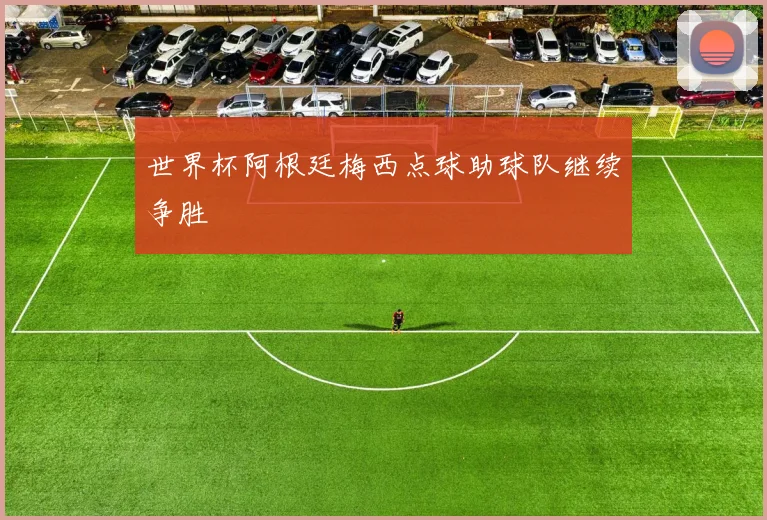世界杯阿根廷梅西点球助球队继续争胜