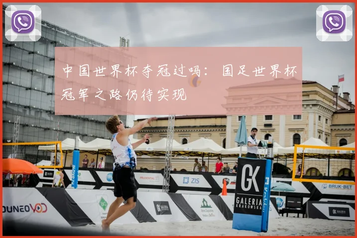 中国世界杯夺冠过吗：国足世界杯冠军之路仍待实现