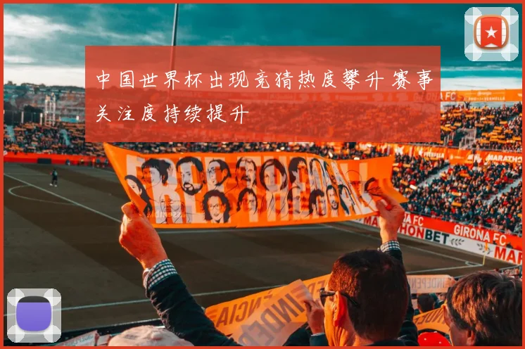 中国世界杯出现竞猜热度攀升 赛事关注度持续提升