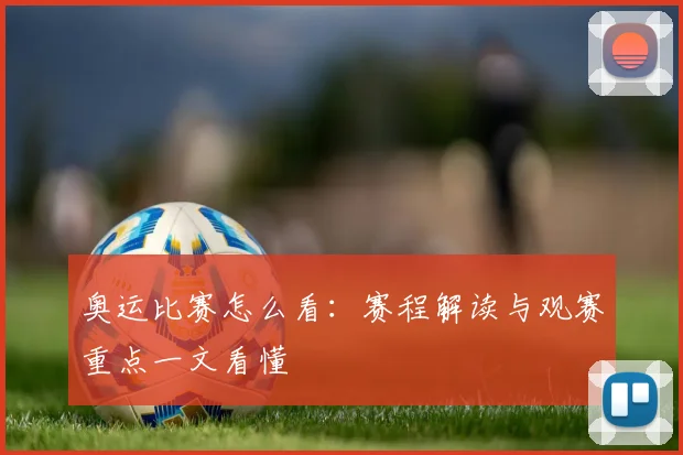 奥运比赛怎么看：赛程解读与观赛重点一文看懂