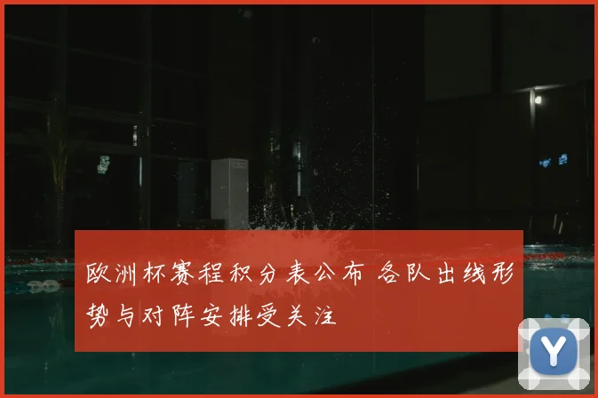 欧洲杯赛程积分表公布 各队出线形势与对阵安排受关注