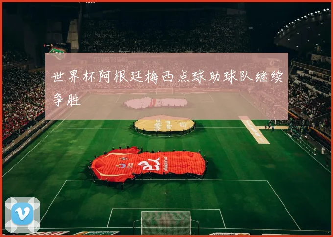 世界杯阿根廷梅西点球助球队继续争胜